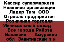 Кассир супермаркета › Название организации ­ Лидер Тим, ООО › Отрасль предприятия ­ Розничная торговля › Минимальный оклад ­ 1 - Все города Работа » Вакансии   . Амурская обл.,Завитинский р-н